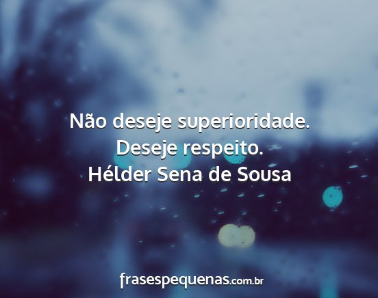 Hélder Sena de Sousa - Não deseje superioridade. Deseje respeito....