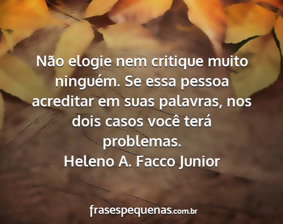 Heleno A. Facco Junior - Não elogie nem critique muito ninguém. Se essa...