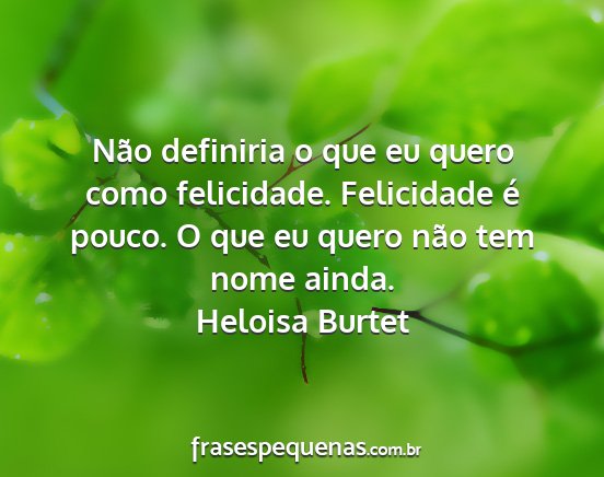 Heloisa Burtet - Não definiria o que eu quero como felicidade....