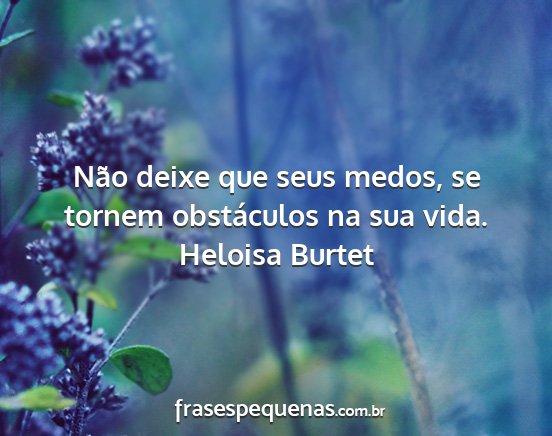 Heloisa Burtet - Não deixe que seus medos, se tornem obstáculos...