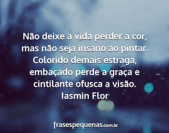 Iasmin Flor - Não deixe a vida perder a cor, mas não seja...