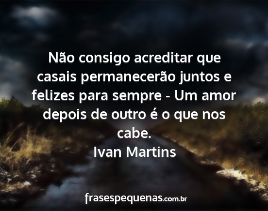 Ivan Martins - Não consigo acreditar que casais permanecerão...