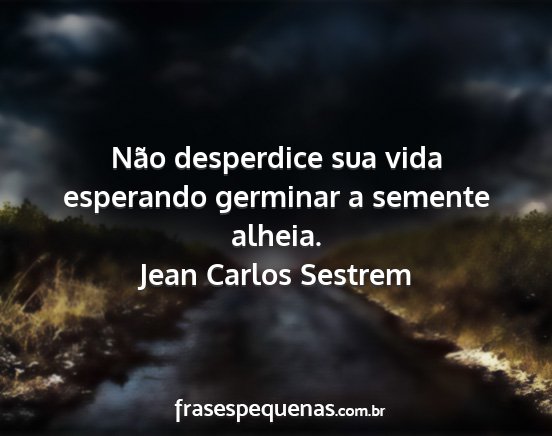 Jean Carlos Sestrem - Não desperdice sua vida esperando germinar a...