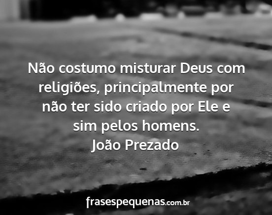 João Prezado - Não costumo misturar Deus com religiões,...