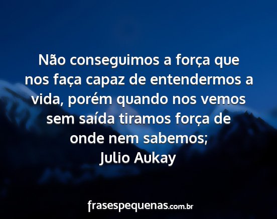Julio Aukay - Não conseguimos a força que nos faça capaz de...