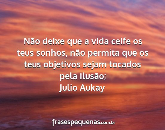 Julio Aukay - Não deixe que a vida ceife os teus sonhos, não...