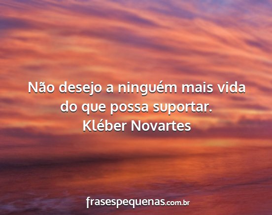 Kléber Novartes - Não desejo a ninguém mais vida do que possa...