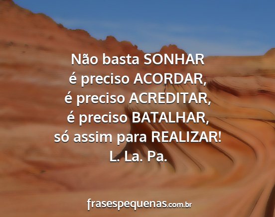 L. La. Pa. - Não basta SONHAR é preciso ACORDAR, é preciso...