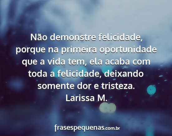 Larissa M. - Não demonstre felicidade, porque na primeira...