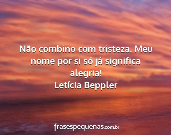 Letícia Beppler - Não combino com tristeza. Meu nome por si só...