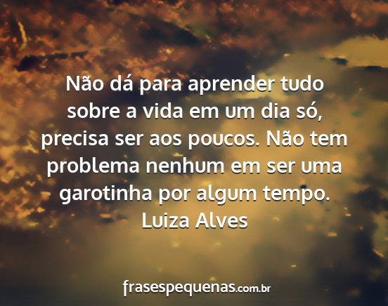 Luiza Alves - Não dá para aprender tudo sobre a vida em um...
