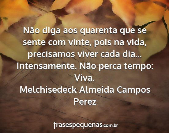 Melchisedeck Almeida Campos Perez - Não diga aos quarenta que se sente com vinte,...
