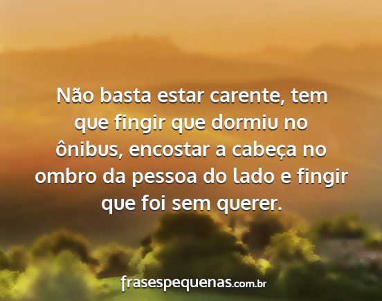 Não basta estar carente, tem que fingir que...