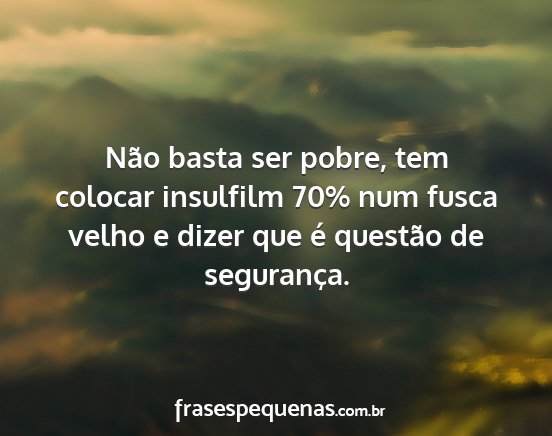 Não basta ser pobre, tem colocar insulfilm 70%...