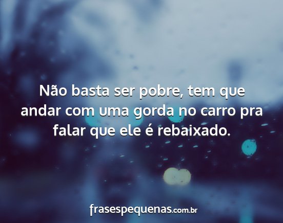 Não basta ser pobre, tem que andar com uma gorda...