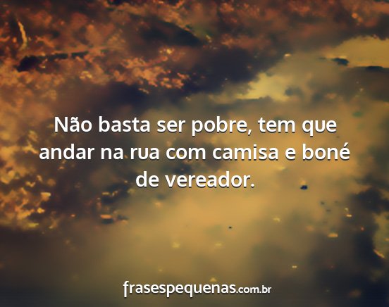 Não basta ser pobre, tem que andar na rua com...