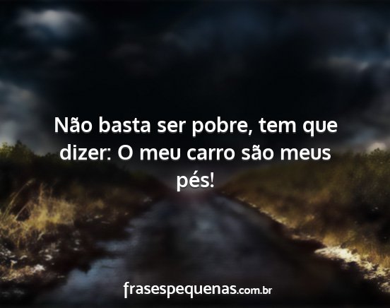 Não basta ser pobre, tem que dizer: O meu carro...