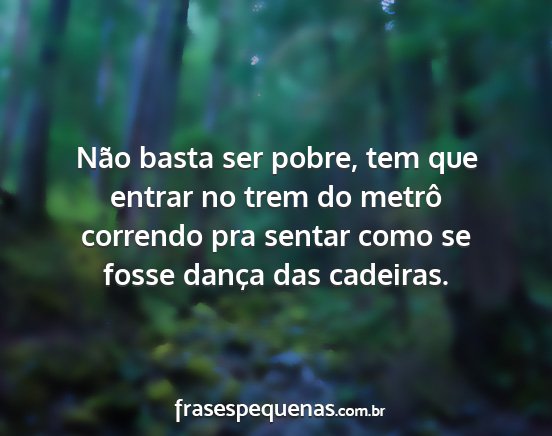 Não basta ser pobre, tem que entrar no trem do...