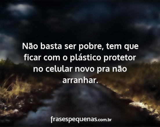 Não basta ser pobre, tem que ficar com o...