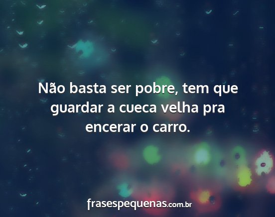Não basta ser pobre, tem que guardar a cueca...