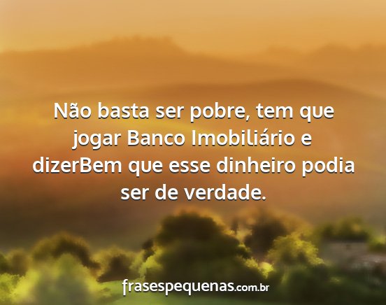 Não basta ser pobre, tem que jogar Banco...