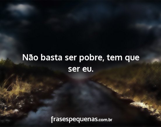 Não basta ser pobre, tem que ser eu....