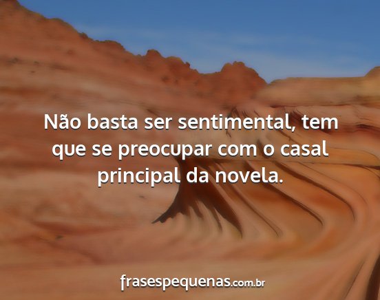 Não basta ser sentimental, tem que se preocupar...