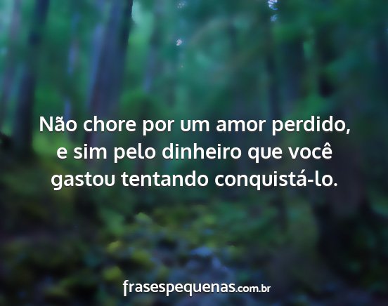 Não chore por um amor perdido, e sim pelo...