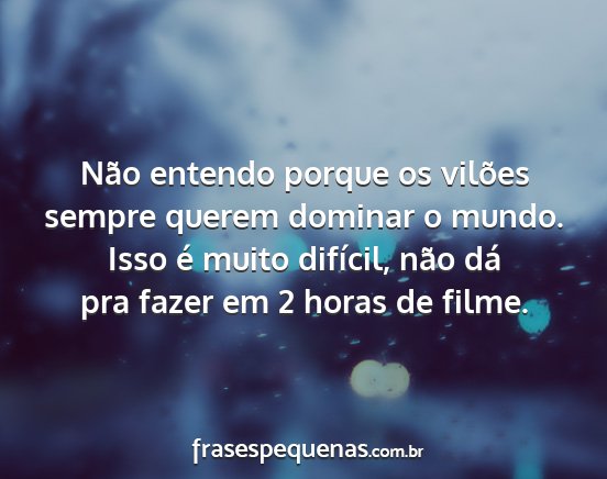 Não entendo porque os vilões sempre querem...
