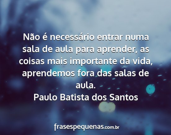Paulo Batista dos Santos - Não é necessário entrar numa sala de aula para...