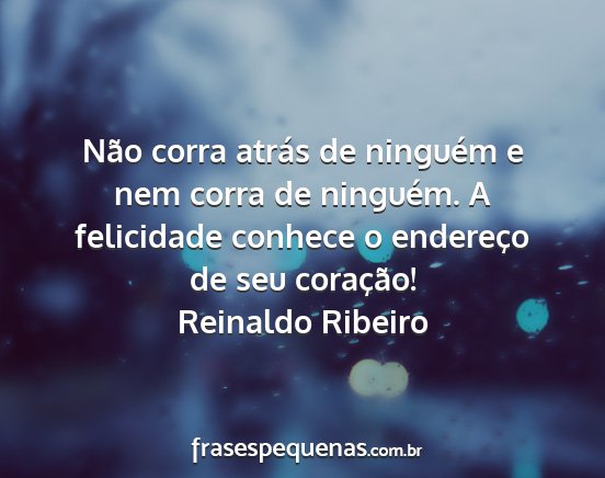 Reinaldo Ribeiro - Não corra atrás de ninguém e nem corra de...