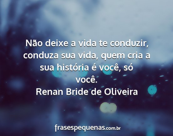 Renan Bride de Oliveira - Não deixe a vida te conduzir, conduza sua vida,...
