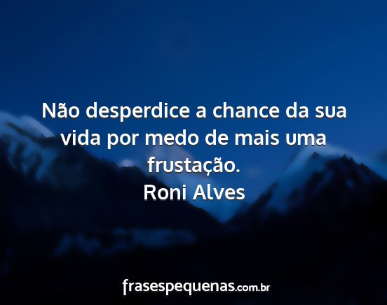 Roni Alves - Não desperdice a chance da sua vida por medo de...