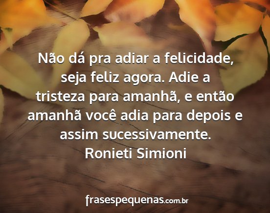 Ronieti Simioni - Não dá pra adiar a felicidade, seja feliz...