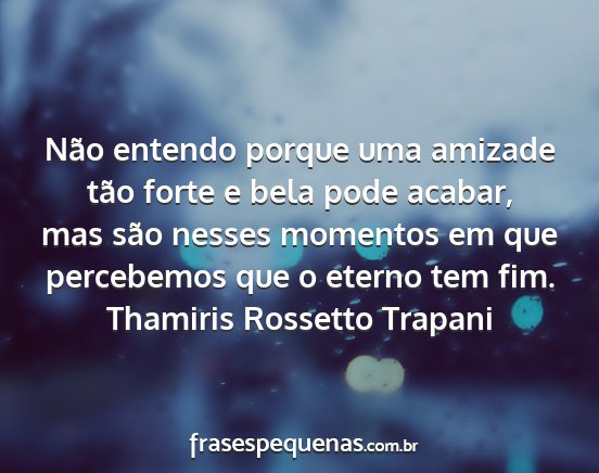 Thamiris Rossetto Trapani - Não entendo porque uma amizade tão forte e bela...