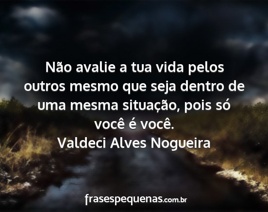 Valdeci Alves Nogueira - Não avalie a tua vida pelos outros mesmo que...