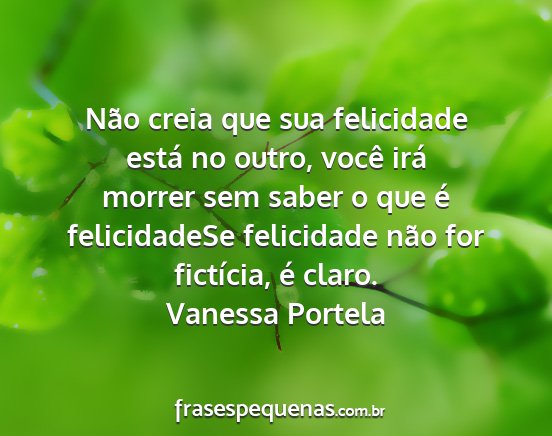 Vanessa Portela - Não creia que sua felicidade está no outro,...