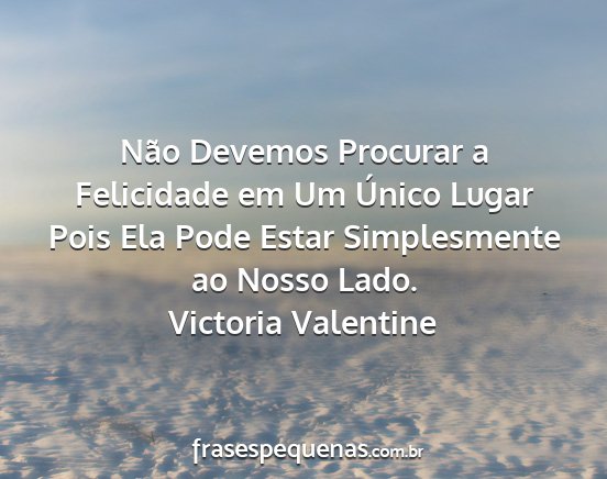 Victoria Valentine - Não Devemos Procurar a Felicidade em Um Único...