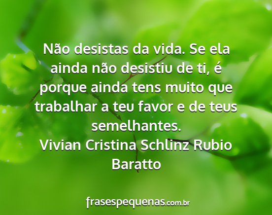 Vivian Cristina Schlinz Rubio Baratto - Não desistas da vida. Se ela ainda não desistiu...