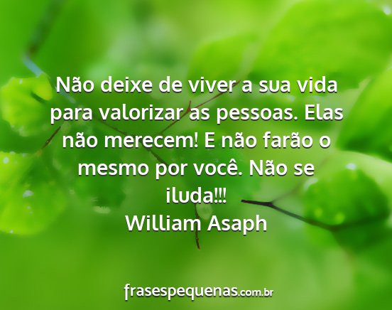 William Asaph - Não deixe de viver a sua vida para valorizar as...
