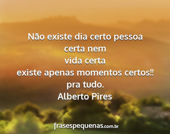Alberto Pires - Não existe dia certo pessoa certa nem vida certa...
