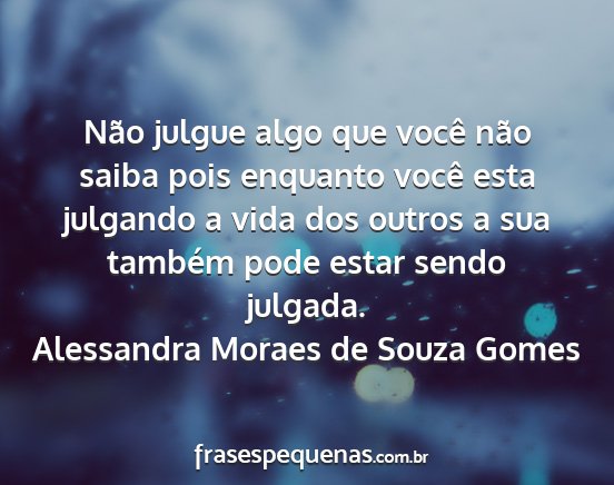 Alessandra Moraes de Souza Gomes - Não julgue algo que você não saiba pois...