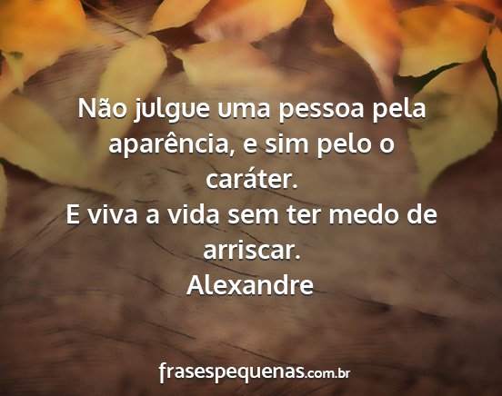 Alexandre - Não julgue uma pessoa pela aparência, e sim...