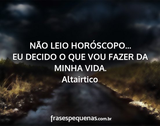 Altairtico - NÃO LEIO HORÓSCOPO... EU DECIDO O QUE VOU FAZER...