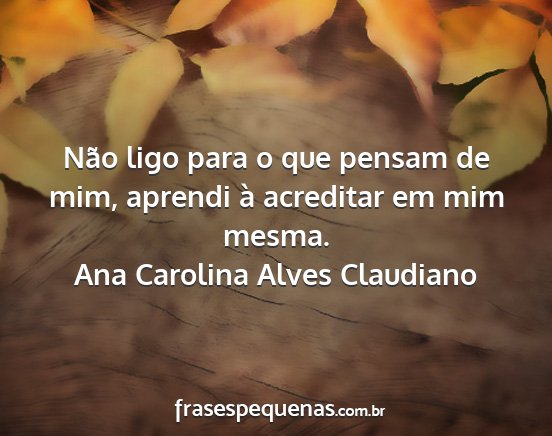 Ana Carolina Alves Claudiano - Não ligo para o que pensam de mim, aprendi à...