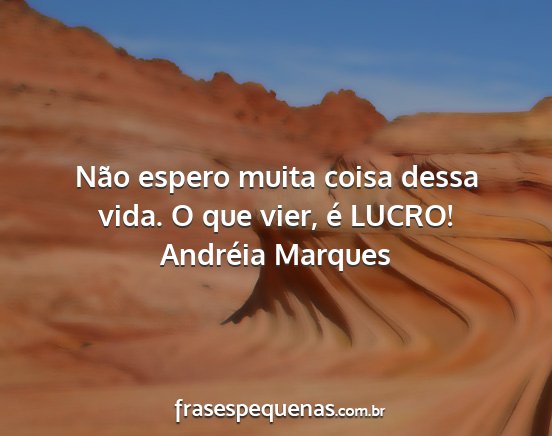 Andréia Marques - Não espero muita coisa dessa vida. O que vier,...