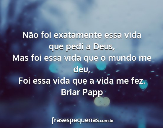 Briar Papp - Não foi exatamente essa vida que pedi a Deus,...