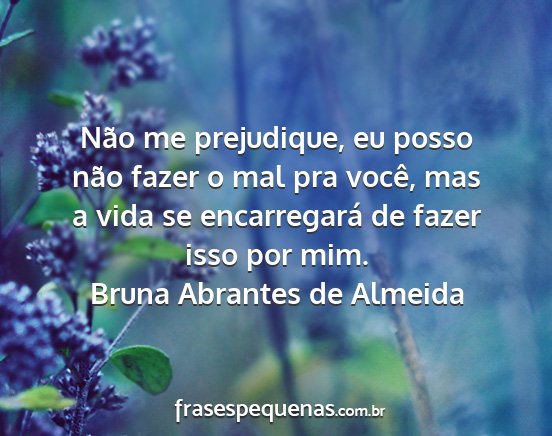Bruna Abrantes de Almeida - Não me prejudique, eu posso não fazer o mal pra...