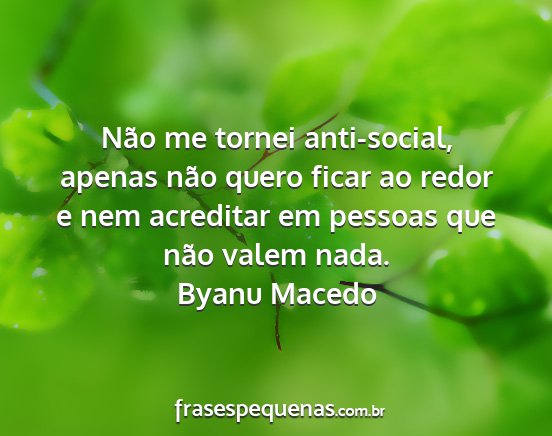 Byanu Macedo - Não me tornei anti-social, apenas não quero...