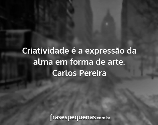 Carlos Pereira - Criatividade é a expressão da alma em forma de...